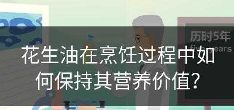 花生油在烹饪过程中如何保持其营养价值？